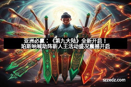 亚洲必赢：《第九大陆》全新开启！珀斯呐喊助阵新人王活动盛况震撼开启